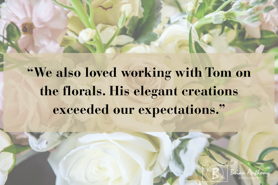 Kim and Jim shared, "We also loved working with Tom on the florals. His elegant creations exceeded our expectations."